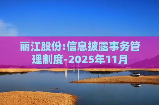 丽江股份:信息披露事务管理制度-2025年11月