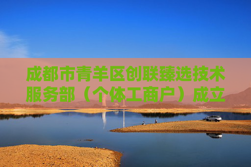 成都市青羊区创联臻选技术服务部（个体工商户）成立 注册资本1万人民币