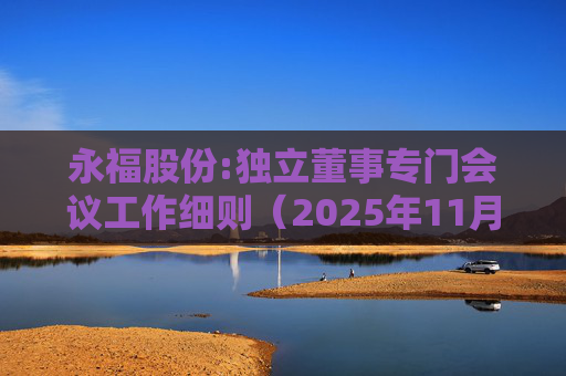永福股份:独立董事专门会议工作细则（2025年11月）