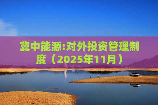 冀中能源:对外投资管理制度（2025年11月）