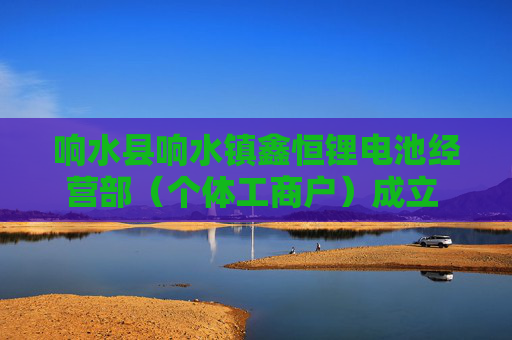 响水县响水镇鑫恒锂电池经营部（个体工商户）成立 注册资本30万人民币  第1张