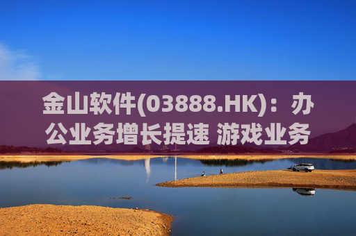 金山软件(03888.HK):办公业务增长提速 游戏业务短期承压