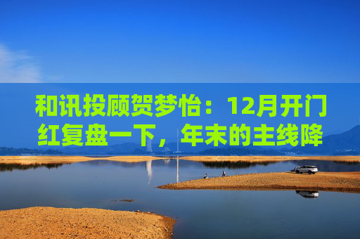 和讯投顾贺梦怡：12月开门红复盘一下，年末的主线降至  第1张