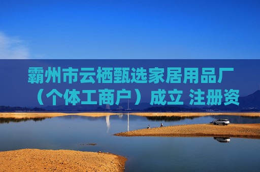 霸州市云栖甄选家居用品厂(个体工商户)成立 注册资本10万人民币