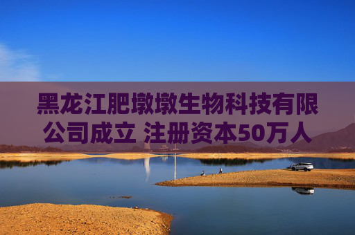 黑龙江肥墩墩生物科技有限公司成立 注册资本50万人民币