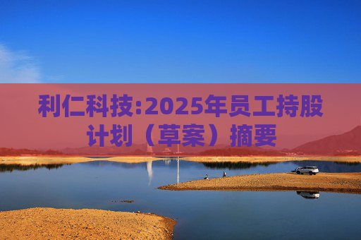 利仁科技:2025年员工持股计划（草案）摘要  第1张