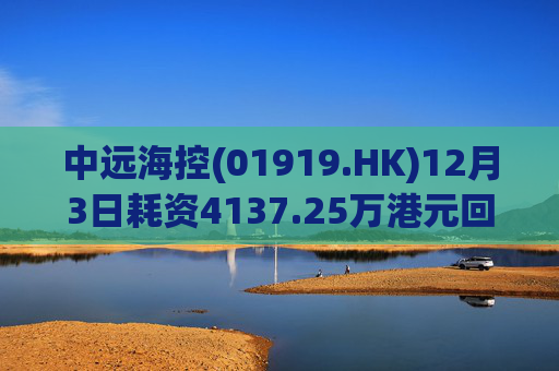 中远海控(01919.HK)12月3日耗资4137.25万港元回购300万股