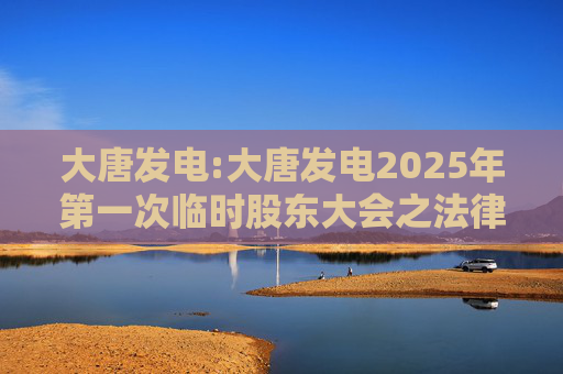 大唐发电:大唐发电2025年第一次临时股东大会之法律意见书  第1张