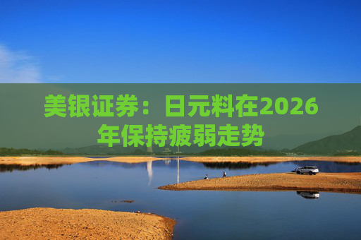 美银证券：日元料在2026年保持疲弱走势  第1张