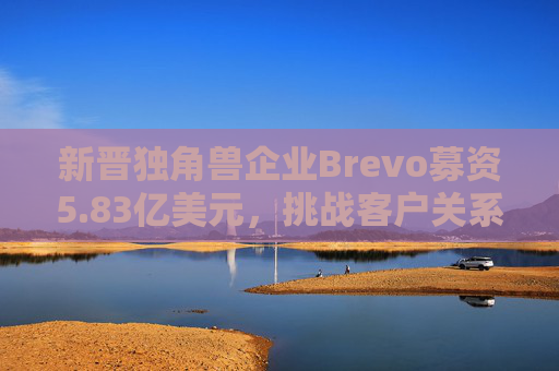新晋独角兽企业Brevo募资5.83亿美元，挑战客户关系管理巨头  第1张