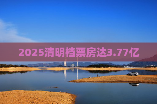 2025清明档票房达3.77亿