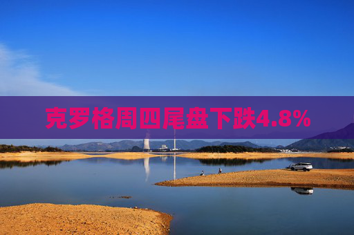 克罗格周四尾盘下跌4.8%