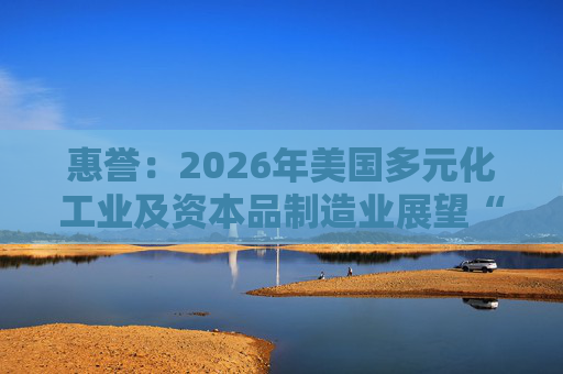 惠誉:2026年美国多元化工业及资本品制造业展望“中性”