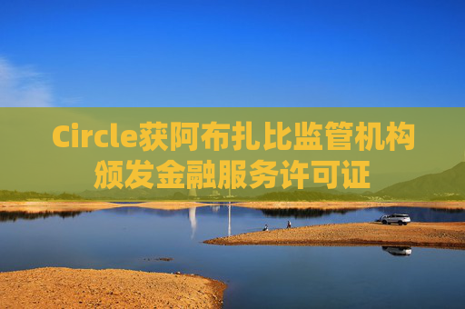Circle获阿布扎比监管机构颁发金融服务许可证