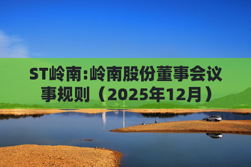 ST岭南:岭南股份董事会议事规则(2025年12月)