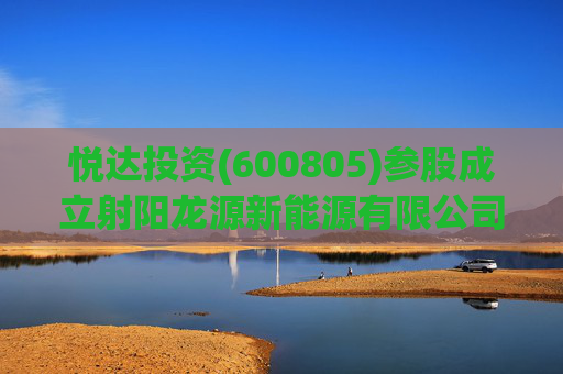 悦达投资(600805)参股成立射阳龙源新能源有限公司,持股比例10% 第1张 悦达投资(600805)参股成立射阳龙源新能源有限公司,持股比例10% 第1张