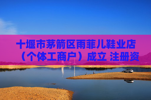 十堰市茅箭区雨菲儿鞋业店(个体工商户)成立 注册资本10万人民币