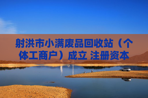 射洪市小满废品回收站（个体工商户）成立 注册资本10万人民币
