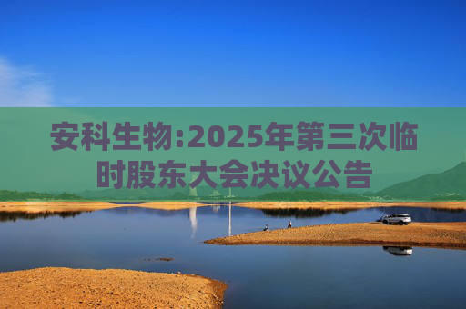 安科生物:2025年第三次临时股东大会决议公告