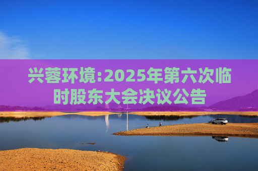 兴蓉环境:2025年第六次临时股东大会决议公告
