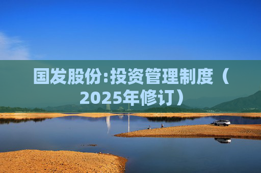 国发股份:投资管理制度(2025年修订)