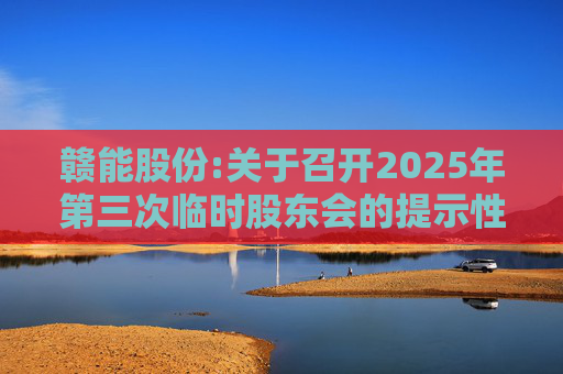 赣能股份:关于召开2025年第三次临时股东会的提示性公告