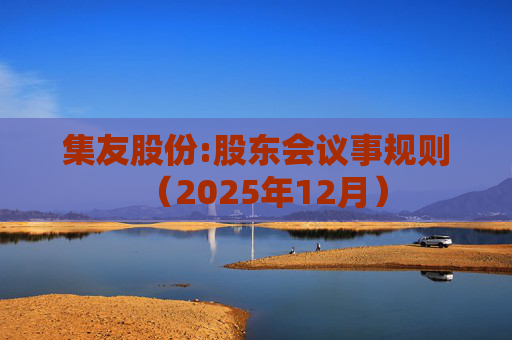 集友股份:股东会议事规则（2025年12月）