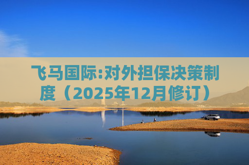 飞马国际:对外担保决策制度（2025年12月修订）