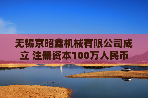 无锡京昭鑫机械有限公司成立 注册资本100万人民币