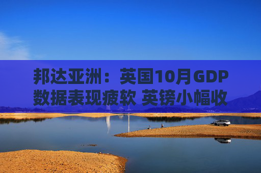 邦达亚洲:英国10月GDP数据表现疲软 英镑小幅收跌