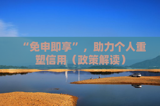“免申即享”,助力个人重塑信用(政策解读)