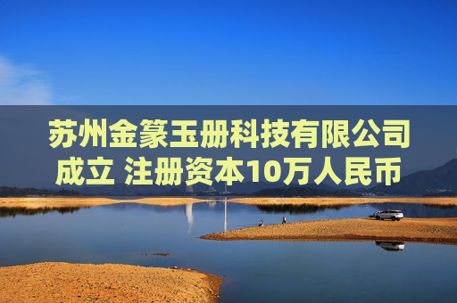 苏州金篆玉册科技有限公司成立 注册资本10万人民币