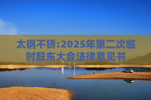 太钢不锈:2025年第二次临时股东大会法律意见书