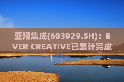 亚翔集成(603929.SH)：EVER CREATIVE已累计完成减持116.2万股公司股份  第1张