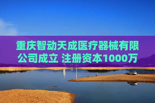 重庆智动天成医疗器械有限公司成立 注册资本1000万人民币 第1张 重庆智动天成医疗器械有限公司成立 注册资本1000万人民币 第1张