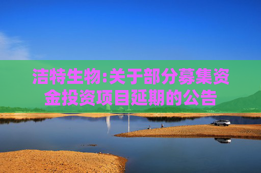 洁特生物:关于部分募集资金投资项目延期的公告