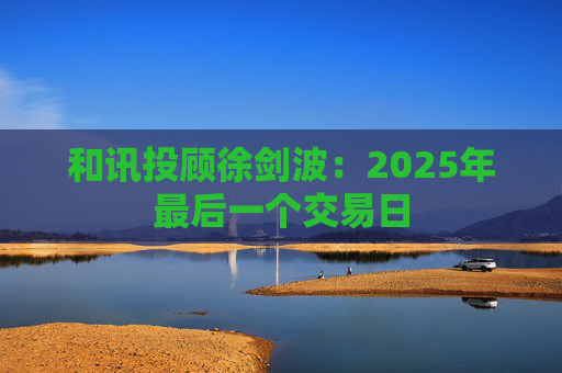 和讯投顾徐剑波:2025年最后一个交易日
