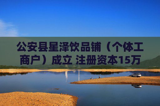公安县星泽饮品铺（个体工商户）成立 注册资本15万人民币