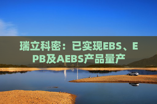 瑞立科密：已实现EBS、EPB及AEBS产品量产