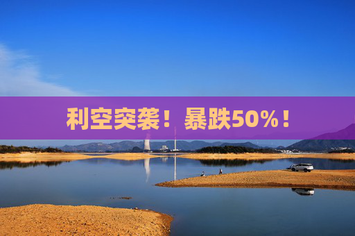 利空突袭!暴跌50%!