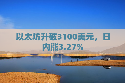 以太坊升破3100美元,日内涨3.27%