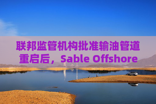 联邦监管机构批准输油管道重启后，Sable Offshore股价重挫  第1张
