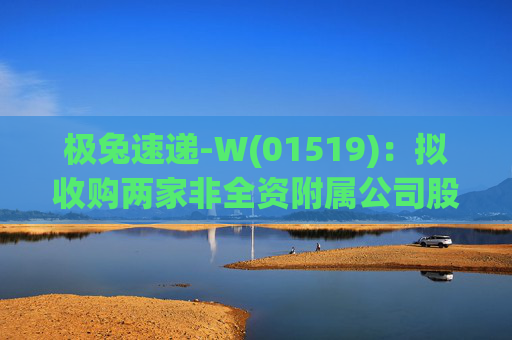 极兔速递-W(01519):拟收购两家非全资附属公司股权