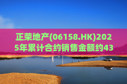 正荣地产(06158.HK)2025年累计合约销售金额约43.44亿元 第1张 正荣地产(06158.HK)2025年累计合约销售金额约43.44亿元 第1张