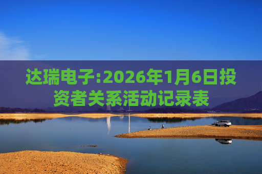 达瑞电子:2026年1月6日投资者关系活动记录表