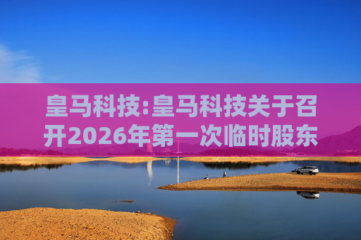 皇马科技:皇马科技关于召开2026年第一次临时股东会的通知
