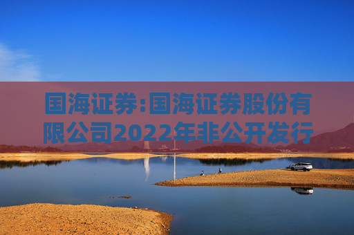 国海证券:国海证券股份有限公司2022年非公开发行公司债券（第一期）2025年本息兑付及摘牌公告