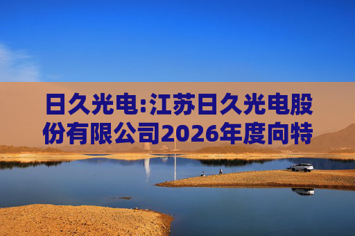 日久光电:江苏日久光电股份有限公司2026年度向特定对象发行A股股票募集资金使用的可行性分析报告