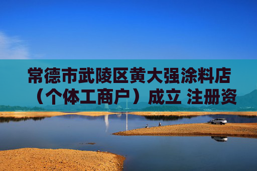 常德市武陵区黄大强涂料店（个体工商户）成立 注册资本5万人民币