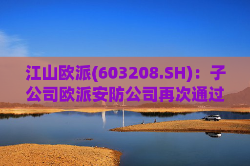 江山欧派(603208.SH)：子公司欧派安防公司再次通过高新技术企业认定